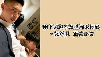 下班饥渴难耐求伺候！正装小哥让我爽到呻吟