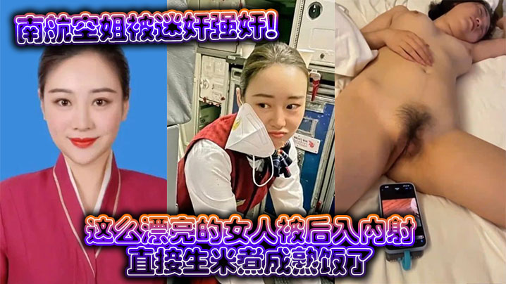 南航空姐被迷奸爆操，后入内射干成熟饭