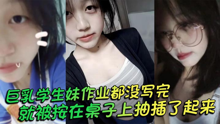 巨乳学生妹作业没写完 被按桌上狂干大奶晃荡求摘套内射