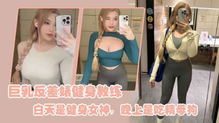 巨乳健身教练白天狂操器械，晚上变身吃精母狗内射颜射