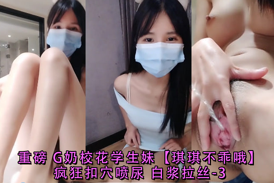 G奶校花琪琪骚穴狂扣喷尿 白浆拉丝淫水泛滥