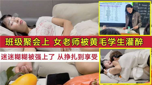 班级聚会 极品女老师被黄毛学生灌醉迷奸 从挣扎到淫荡高潮沦陷