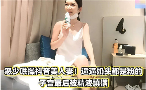 恶少暴干抖音骚人妻！粉嫩奶头遭舔爆，子宫灌满精液